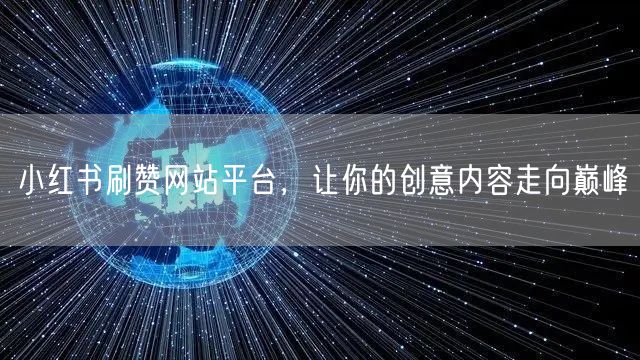 小红书刷赞网站平台，让你的创意内容走向巅峰