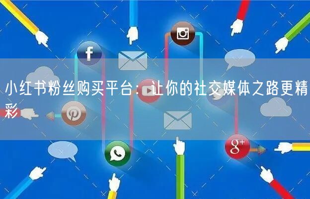 小红书粉丝购买平台：让你的社交媒体之路更精彩