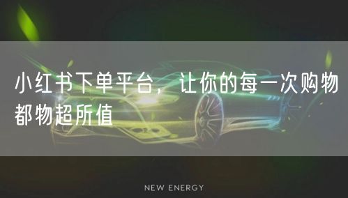 小红书下单平台，让你的每一次购物都物超所值