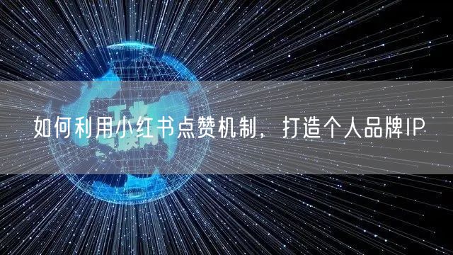 如何利用小红书点赞机制，打造个人品牌IP