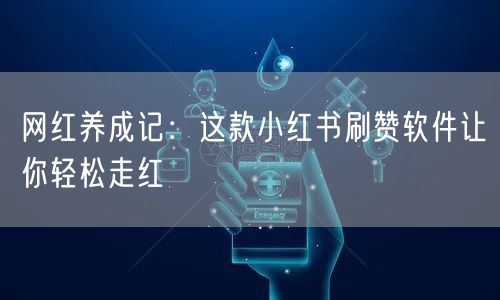 网红养成记：这款小红书刷赞软件让你轻松走红