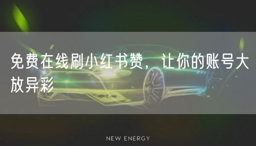 免费在线刷小红书赞，让你的账号大放异彩