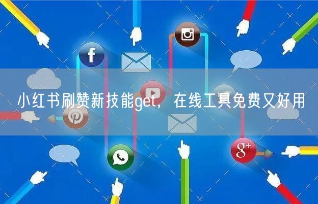 小红书刷赞新技能get，在线工具免费又好用