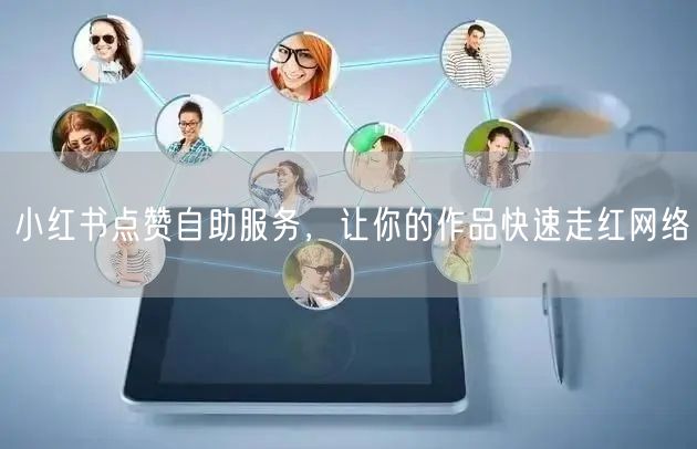 小红书点赞自助服务，让你的作品快速走红网络