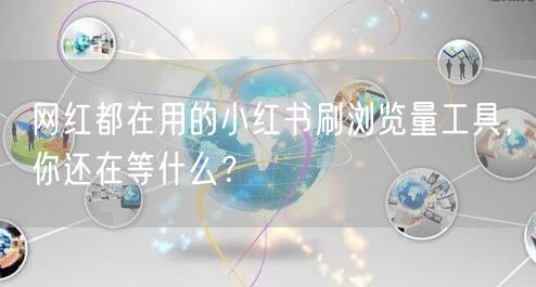 网红都在用的小红书刷浏览量工具，你还在等什么？