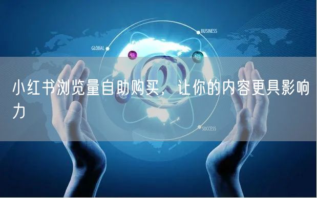 小红书浏览量自助购买，让你的内容更具影响力