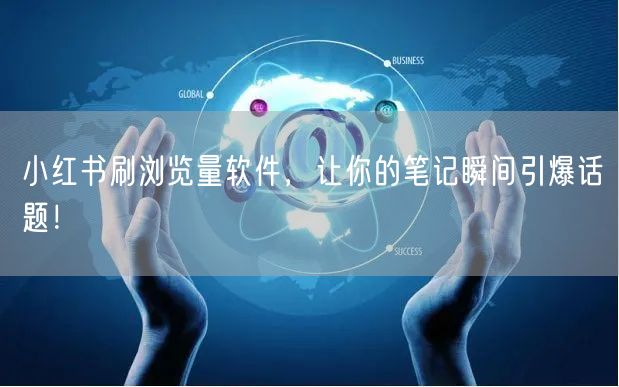 小红书刷浏览量软件，让你的笔记瞬间引爆话题！