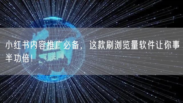 小红书内容推广必备，这款刷浏览量软件让你事半功倍！