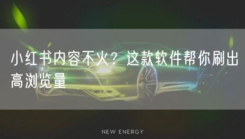 小红书内容不火？这款软件帮你刷出高浏览量
