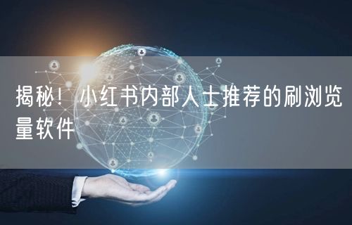 揭秘！小红书内部人士推荐的刷浏览量软件