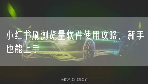 小红书刷浏览量软件使用攻略，新手也能上手
