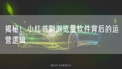 揭秘！小红书刷浏览量软件背后的运营逻辑