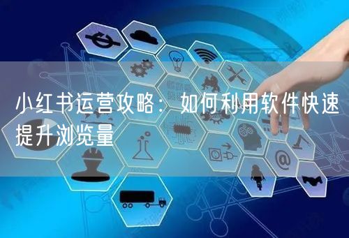 小红书运营攻略：如何利用软件快速提升浏览量