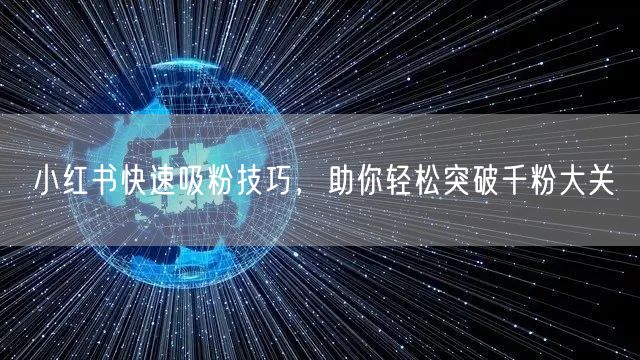 小红书快速吸粉技巧，助你轻松突破千粉大关