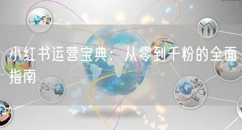 小红书运营宝典：从零到千粉的全面指南