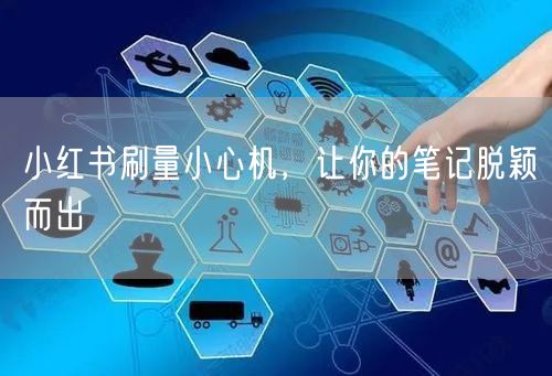 小红书刷量小心机，让你的笔记脱颖而出