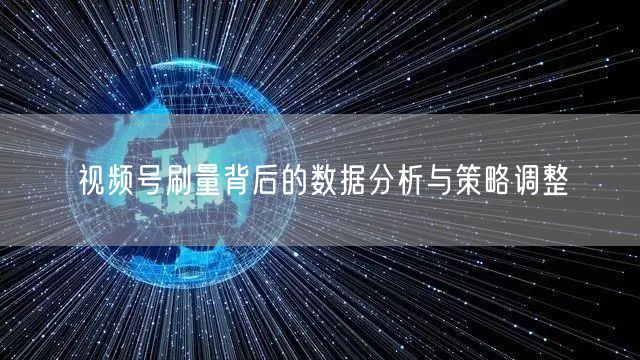 视频号刷量背后的数据分析与策略调整