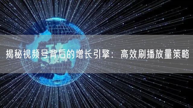 揭秘视频号背后的增长引擎：高效刷播放量策略