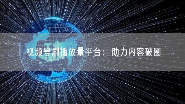 视频号刷播放量平台：助力内容破圈