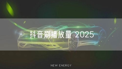 抖音刷播放量 2025